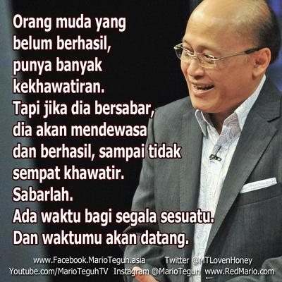Sabarlah. Ada waktu bagi segala sesuatu.Dan waktumu akan datang. Mario Teguh