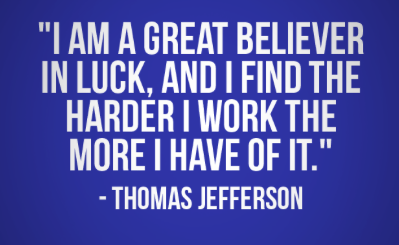 I'm a great believer in luck, and I find the harder I work the more of it I have! - Thomas Jefferson #smallbusiness