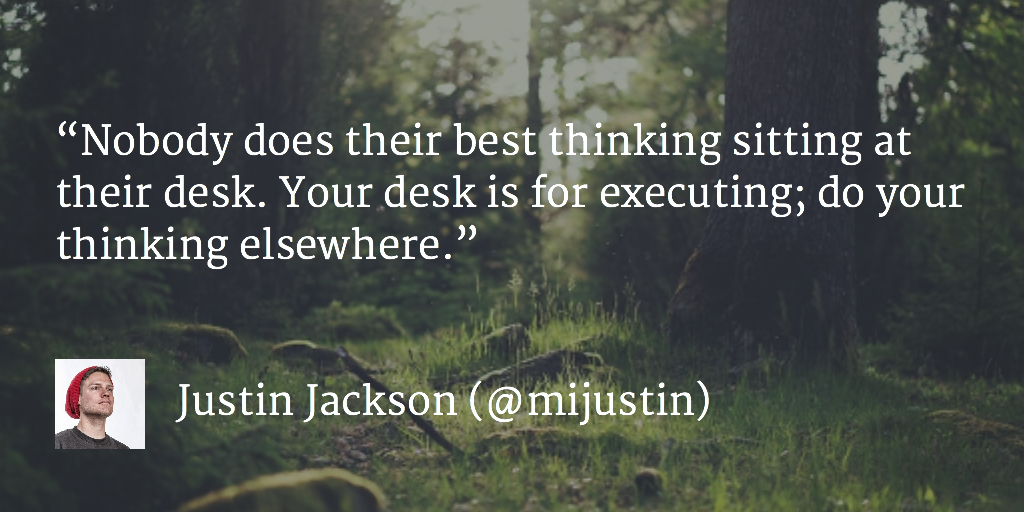 mattantwest's tweet image. “Nobody does their best thinking sitting at their desk. Your desk is for executing; do your thinking elsewhere.”