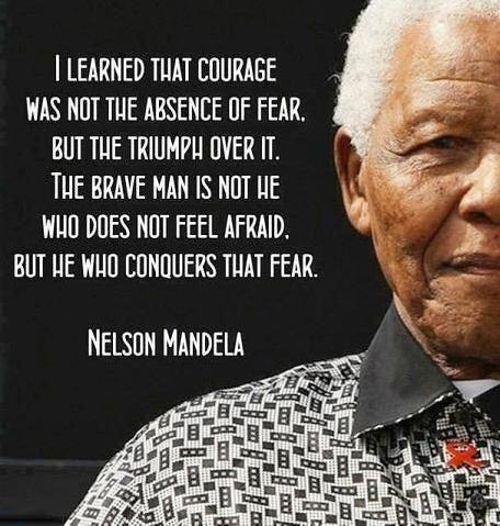 I learned that courage was not the absence of fear, but the triumph over it. - Nelson