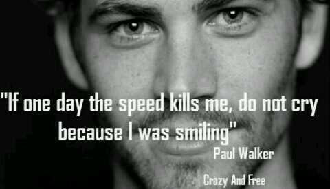 "Si un día la velocidad me mata, no lloréis, porque estaba sonriendo" - Paul Walker.