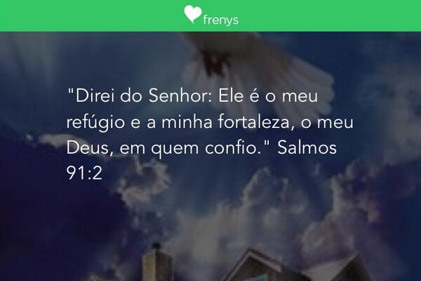"Direi do Senhor: Ele é o meu refúgio e a minha fortaleza, o meu Deus, em quem confio." Salmos 91:3