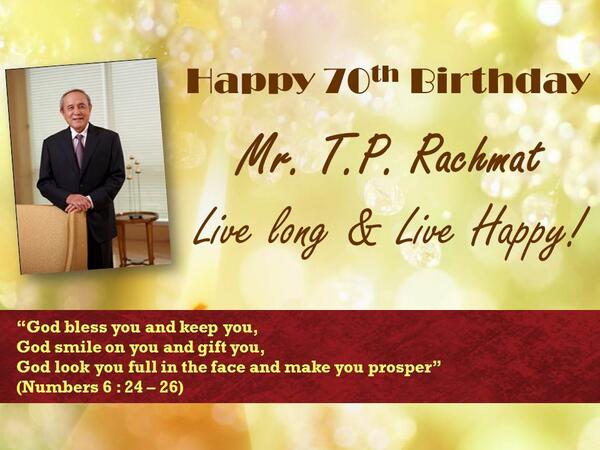 Happy 70th Birthday,
Mr. T.P. Rachmat
Live Long &amp; Live Happy!!!