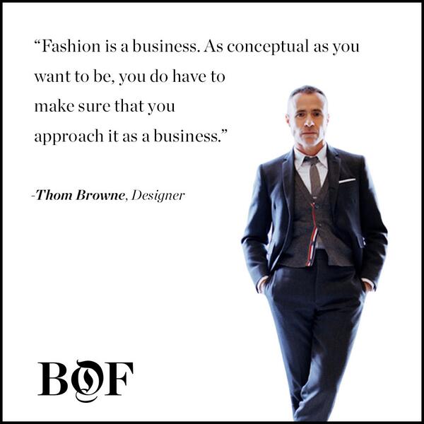 'Fashion is a business. There has to be a commercial element to what you do.' @ThomBrowneNY bof.bz/rXzTv