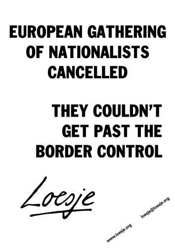 *** European gathering of nationalists cancelled / They couldn't get past the border control *** #loesje