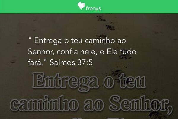 " Entrega o teu caminho ao Senhor, confia nele, e Ele tudo fará." Salmos 37: