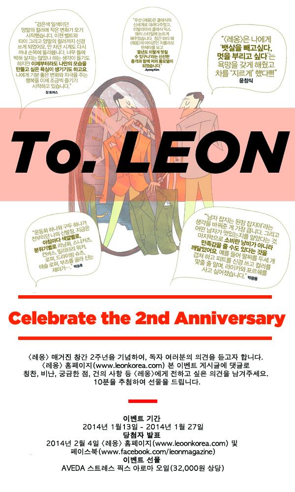 [TO.LEON EVENT] <레옹> 매거진이 창간 2주년을 맞이하여 독자 여러분들의 소중한 의견을 듣고자 합니다. 추첨을 통해 10분에게 선물을 드립니다.
참여하기▶▷goo.gl/X6IdVt