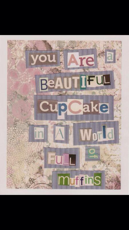 You are a beautiful cupcake in a world full of muffins.