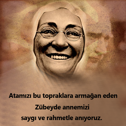 Atamızı bu topraklara armağan eden Zübeyde annemizi, saygı ve rahmetle anıyoruz.