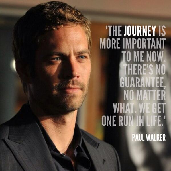 RealPaulWalker's tweet photo. "The journey is more important to me now.There’s no guarantee,no matter what.We get one run in life." - #PaulWalker http://t.co/RqIt8YHumP
