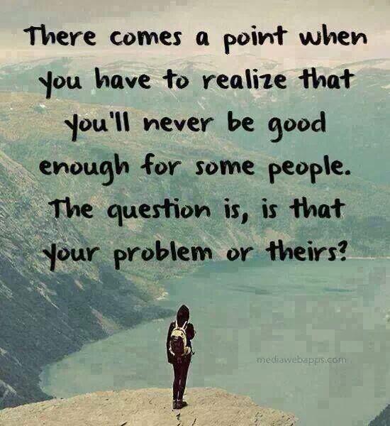 ricklgodwin's tweet photo. There comes a point when you have to realize that you'll never be good enough for some people. http://t.co/6eOXaonjGW #livebold