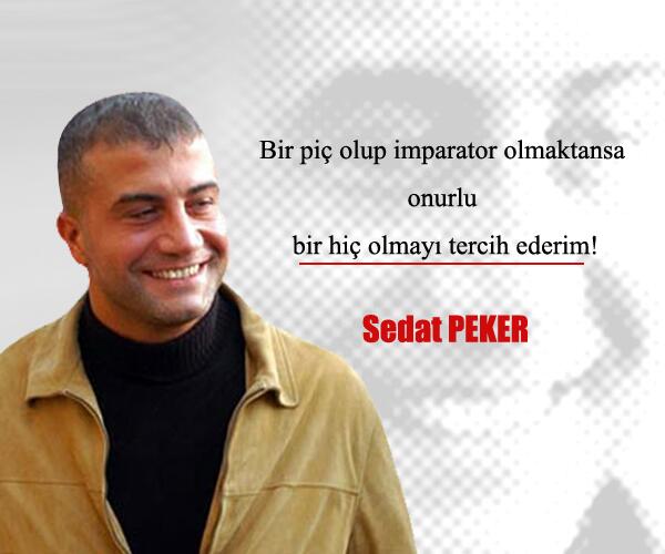 Bir piç olup imparator olmaktansa onurlu bir hiç olmayı tercih ederim! Sedat PEKER