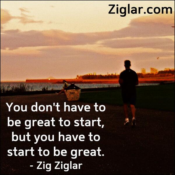TomZiglar's tweet photo. "You don't have to be great to start but you have to start if you're ever going to be great." Zig Ziglar #leadership http://t.co/MYmnMJpojb