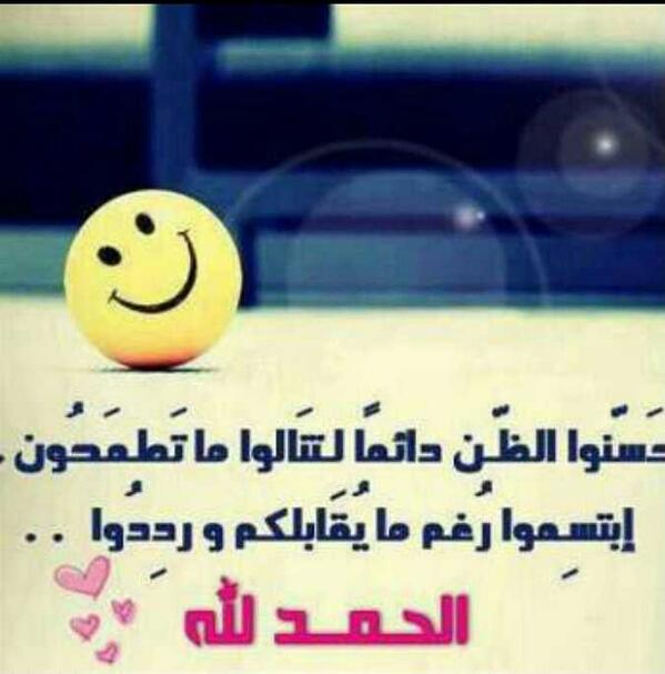حَسّنو ا اظن دائماً لتنَالوا ماتَطمَحُون
إبتسِموا رُغم مايُقَابلكم وردِدُوا
الحمدالله