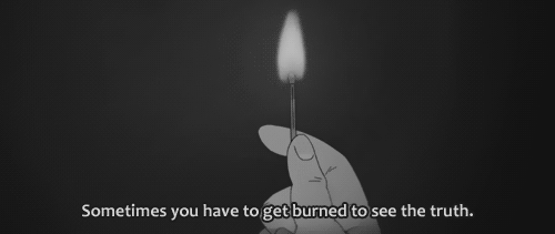 Sometimes you have to get burned to see the truth