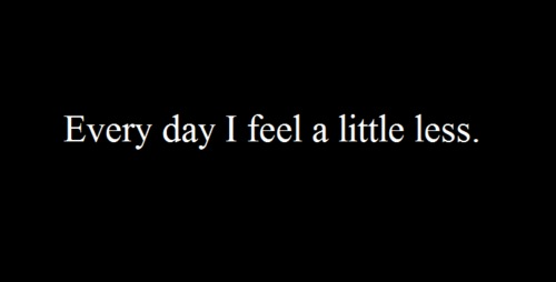 Every day I feel a little less