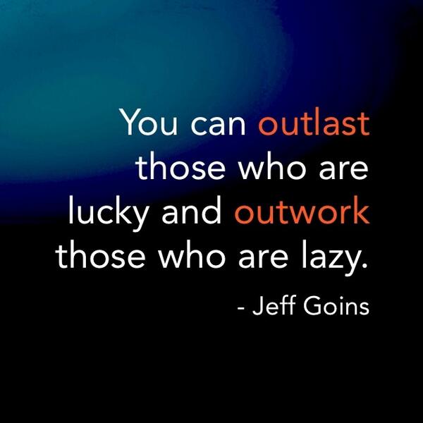 "<a href="/BruceVH/">Bruce Van Horn</a>: You can outlast those who are lucky and outwork those who are lazy. - <a href="/JeffGoins/">Jeff</a> "