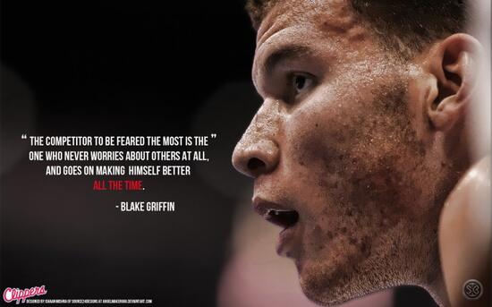 'The competitor to be feared the most is the one who never worries about others at all...' - Blake Griffin