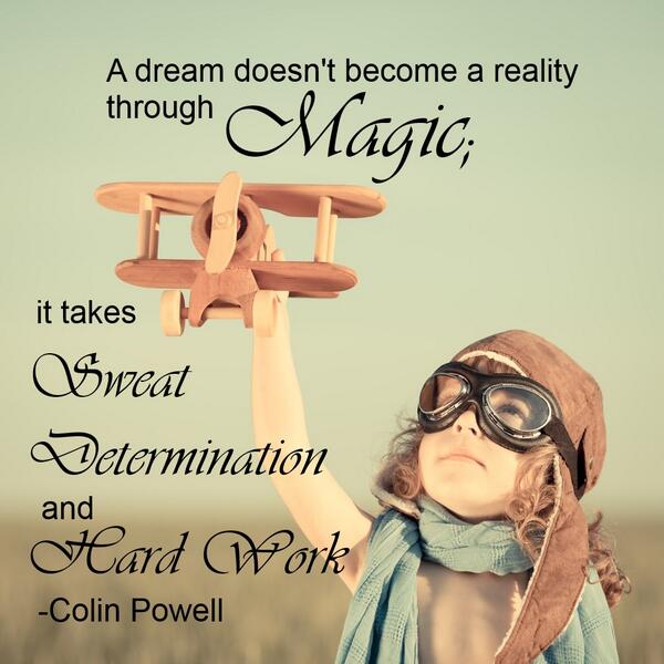 Image result for A dream doesn't become reality through magic; it takes sweat, determination and hardwork. - Colin Powell