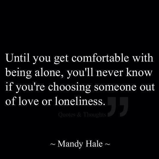 Until you get comfortable with being alone...