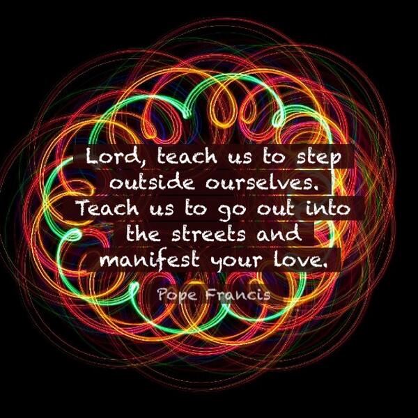 PopeDaily's tweet image. Lord, teach us to step outside ourselves. Teach us to go out into the… #quote @Pontifex Photo @Creativity103