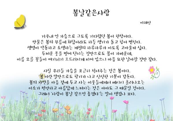 봄봄봄 ~봄이 오고 있어요. 2월 중순에 들어섰는데~ 벌써 날씨가 많이 풀린 듯해요. 여러분들은 '봄'하면 뭐가 떠오르시나요? '봄'에 관한 시를 소개해드리겠습니다. 시 처럼 따뜻한 하루 보내세요 :- )