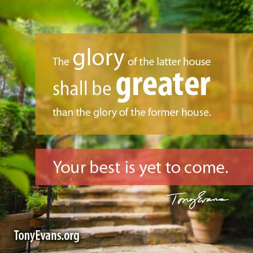 Tony Evans The Glory Of The Latter House Shall Be Greater Than The Glory Of The Former Years Your Best Is Yet To Come Http T Co Xhrwhghx3n Twitter