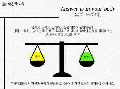 <Answer is in your body _몸이 답이다.>
뒤웅박고을에서 정신과 육체의 균형을 회복하여 건강한 노동의 가치를 얻어가세요.