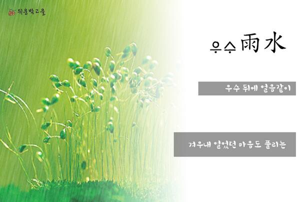 우수 雨水
겨우내 얼었던 마음도 풀리는 우수. 
오늘 하루 뒤웅박고을에서 봄 기운 가득 얻어가세요^^