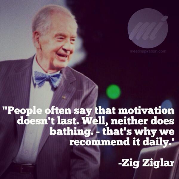 “People often say that motivation doesn't last. Well, neither does bathing, that's why we recommend it daily.”