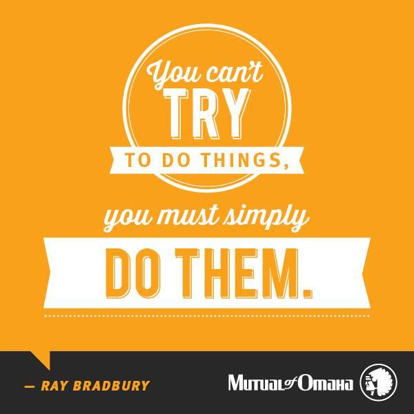 mutualofomaha's tweet photo. You can't TRY to do things, you must simply DO them. — Ray Bradbury #Quote http://t.co/8wZiqLgpVG