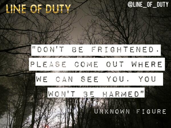 "Don't be frightened. Please come out where we can see you. You won't be harmed" #LineofDuty