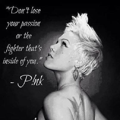 " Don't lose your passion or the fighter that's inside of you " - Pink - Good Morning Heroes :)