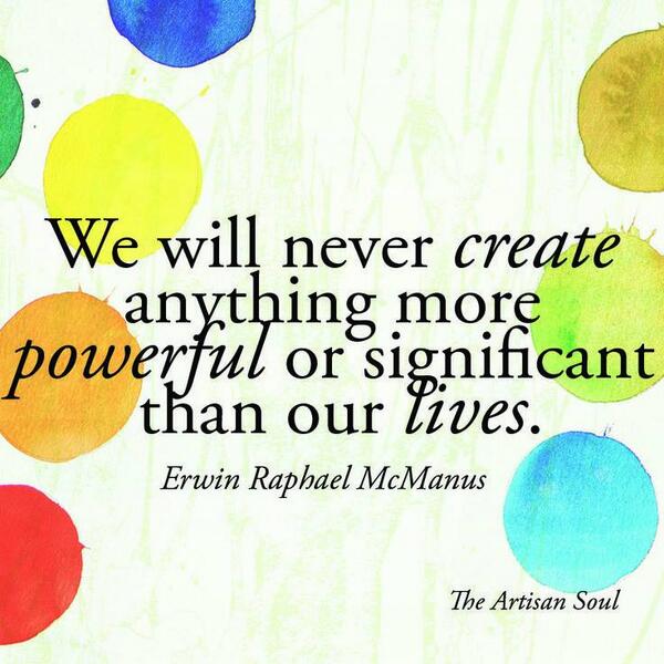 vanessa1919's tweet photo. "We will never create anything more powerful or significant than our lives." - @erwinmcmanus #TheArtisanSoul http://t.co/3cF4fMT0wh