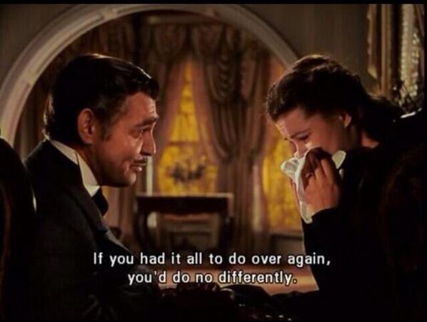 If you had it all to do over again, you'd do no differently. #truth #gonewiththewind