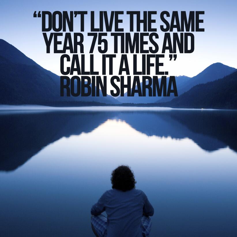 Robin Sharma on Twitter: "Don't live the same year 75 times and call it a  life. http://t.co/TtiBqXkkbG" / Twitter