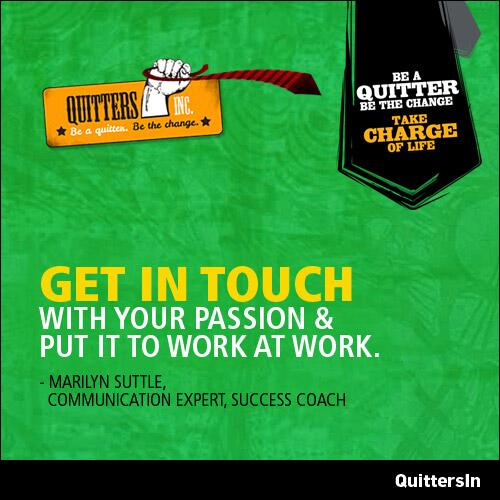 QuittersIn's tweet photo. Good morning Quitters
#QuoteOfTheDay Get in touch with your passion and put it to work at work.- Marilyn Suttle. #RT http://t.co/WISZXu0VA0