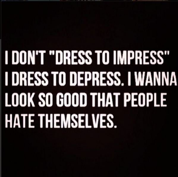 MessThisDress's tweet photo. "I don't dress to impress" I dress to depress. I wanna look so good that people hate themselves. http://t.co/FoJhMd3UHQ
