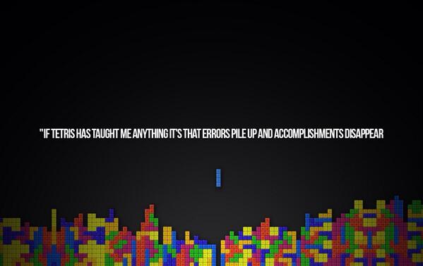 shafi's tweet photo. "If Tetris has taught me anything it's that errors pile up and accomplishments disappear." http://t.co/U0cNeSfehj