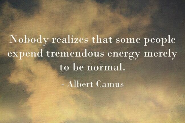 Nobody realizes that some people expend tremendous energy merely to be  normal. - Albert Camus in 2023