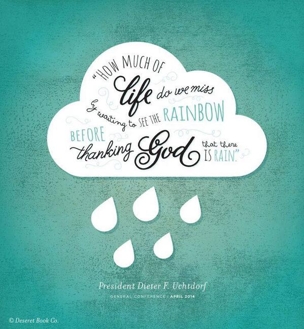 emilyeyring's tweet photo. #ldsconf fav: "How much of life do we miss by waiting to see the rainbow before thanking God that there is rain." http://t.co/tu26dIfK7Q