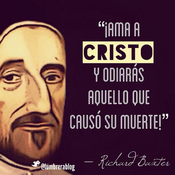 lumbrerablog's tweet photo. "¡Ama a Cristo y odiarás aquello que causó su muerte!" — Richard Baxter. http://t.co/yobAY7yQ0O