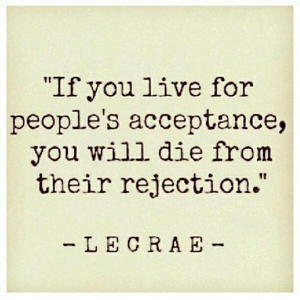 AGirlChild's tweet photo. "If you live for people's acceptance, you will die from their rejection." #Quote http://t.co/PgtQUze9u7