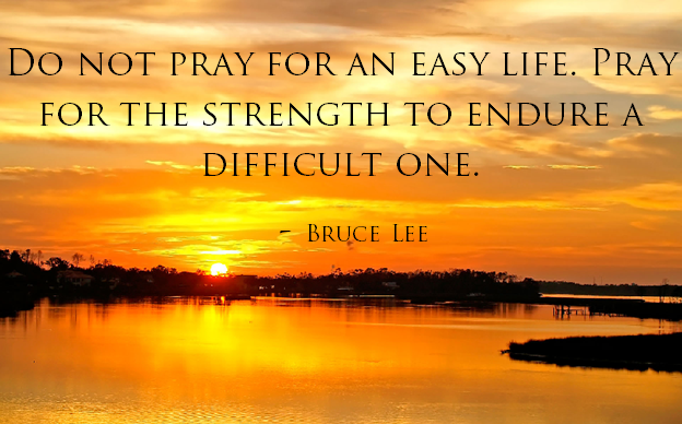 Do Not Pray For An Easy Life Bruce Van Horn On Twitter: "Do Not Pray For An Easy Life. Pray For The  Strength To Endure A Difficult One. - Bruce Lee Http://T.co/D45Kr2Aoya" /  Twitter