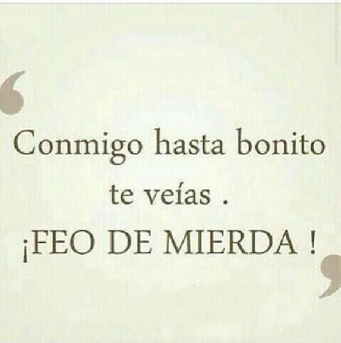 Jenni_Guerrero's tweet photo. Conmigo hasta bonito te veías . ¡Feo de mierda! http://t.co/J2gEeZW1ma