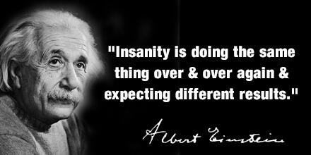 Image result for insanity is doing the same thing