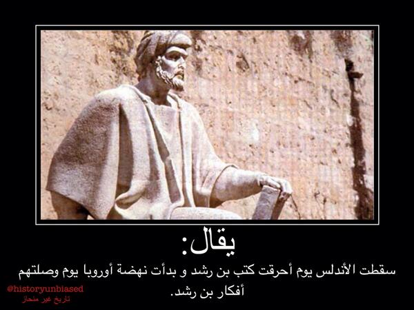 يقال : سقطت الأندلس يوم أحرقت كتب بن رشد و بدأت نهضة أوروبا يوم وصلتهم أفكار بن رشد.