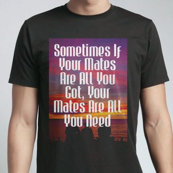 Sometimes If Your Mates Are All You Got, Your Mates Are All You Need snaptee.co/t/y2rvm?msg=30…