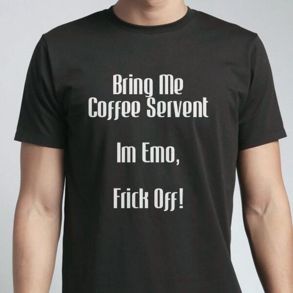 Bring Me Coffee Servent  Im Emo,  Frick Off!
Made just for you, <a href="/johnnyhanel/">johnny hanel Ⓥ</a>   snaptee.co/t/h4rvm?msg=30…