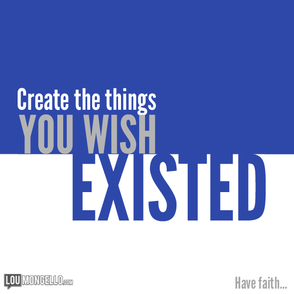 LouMongello's tweet photo. Good morning! Create the things you wish existed. Write the book you want to read. Make a tool that solves a problem http://t.co/bFkD1zWFzs